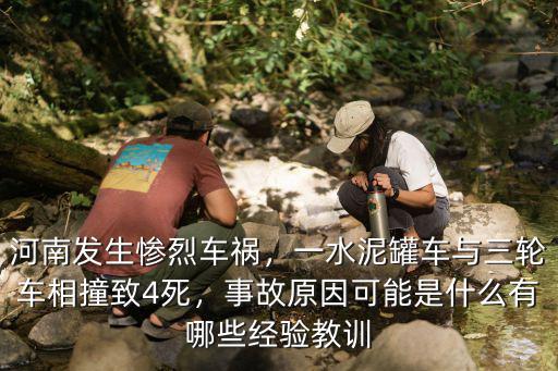 河南發生慘烈車禍，一水泥罐車與三輪車相撞致4死，事故原因可能是什么有哪些經驗教訓