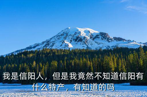 我是信陽人，但是我竟然不知道信陽有什么特產，有知道的嗎