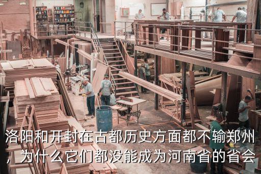 洛陽和開封在古都歷史方面都不輸鄭州，為什么它們都沒能成為河南省的省會