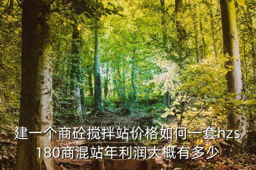 建一個(gè)商砼攪拌站價(jià)格如何一套hzs180商混站年利潤(rùn)大概有多少