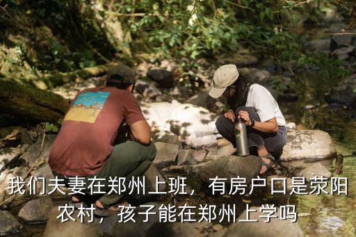 我們夫妻在鄭州上班，有房戶口是滎陽農村，孩子能在鄭州上學嗎