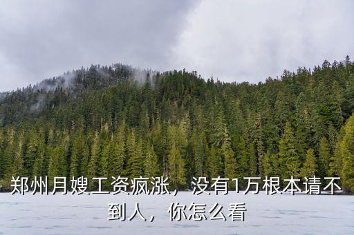 鄭州月嫂工資瘋漲，沒有1萬根本請不到人，你怎么看