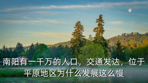 南陽(yáng)有一千萬(wàn)的人口，交通發(fā)達(dá)，位于平原地區(qū)為什么發(fā)展這么慢
