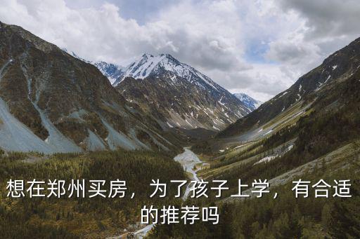想在鄭州買房，為了孩子上學(xué)，有合適的推薦嗎