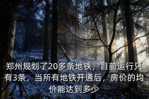 鄭州規劃了20多條地鐵，目前運行只有3條，當所有地鐵開通后，房價的均價能達到多少