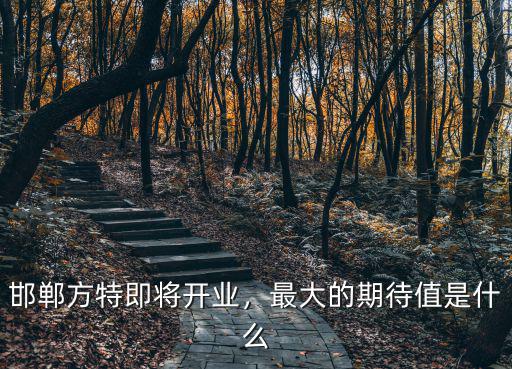 邯鄲方特即將開業(yè)，最大的期待值是什么