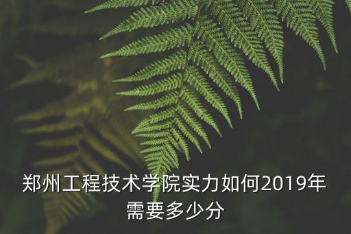 鄭州工程技術(shù)學院實力如何2019年需要多少分