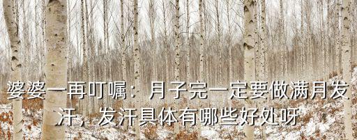 婆婆一再叮囑：月子完一定要做滿月發汗，發汗具體有哪些好處呀