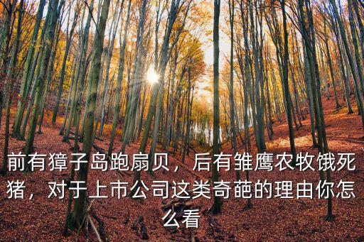 前有獐子島跑扇貝，后有雛鷹農牧餓死豬，對于上市公司這類奇葩的理由你怎么看