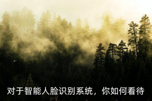 鄭州市智能人臉識別系統(tǒng)怎么樣,對于智能人臉識別系統(tǒng)