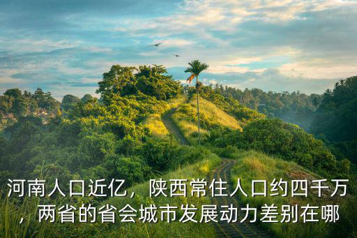 河南人口近億，陜西常住人口約四千萬，兩省的省會城市發展動力差別在哪