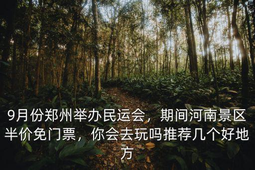 9月份鄭州舉辦民運會，期間河南景區(qū)半價免門票，你會去玩嗎推薦幾個好地方