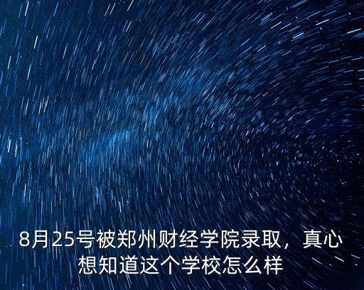 8月25號被鄭州財經學院錄取，真心想知道這個學校怎么樣