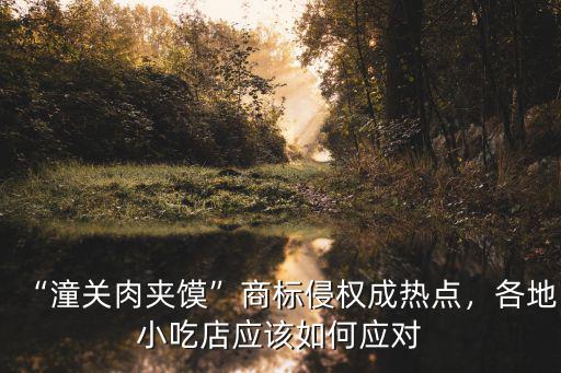“潼關(guān)肉夾饃”商標(biāo)侵權(quán)成熱點(diǎn)，各地小吃店應(yīng)該如何應(yīng)對(duì)