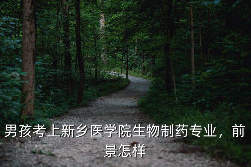 男孩考上新鄉醫學院生物制藥專業，前景怎樣