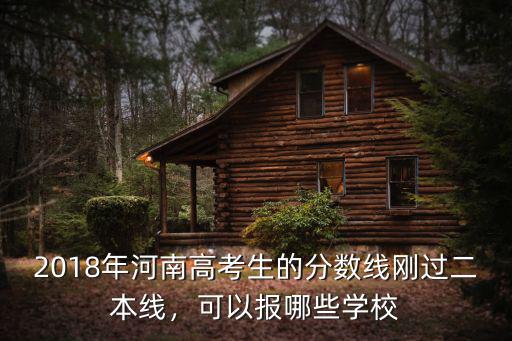 2018年河南高考生的分數線剛過二本線，可以報哪些學校