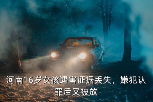 河南16歲女孩遇害證據丟失，嫌犯認罪后又被放