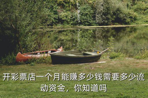 開(kāi)彩票店一個(gè)月能賺多少錢(qián)需要多少流動(dòng)資金，你知道嗎