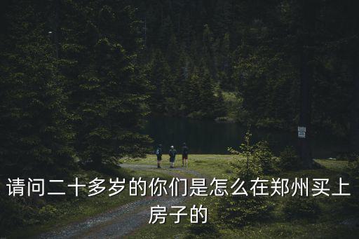 請(qǐng)問(wèn)二十多歲的你們是怎么在鄭州買上房子的