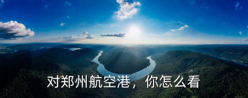 對鄭州航空港，你怎么看