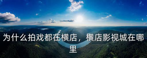為什么拍戲都在橫店，橫店影視城在哪里