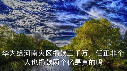 華萊士捐款河南多少錢,華為給河南災(zāi)區(qū)捐款三千萬