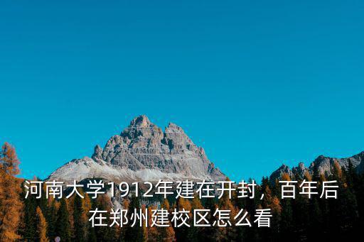 河南大學1912年建在開封，百年后在鄭州建校區怎么看