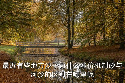 最近有些地方沙子為什么漲價(jià)機(jī)制砂與河沙的區(qū)別在哪里呢