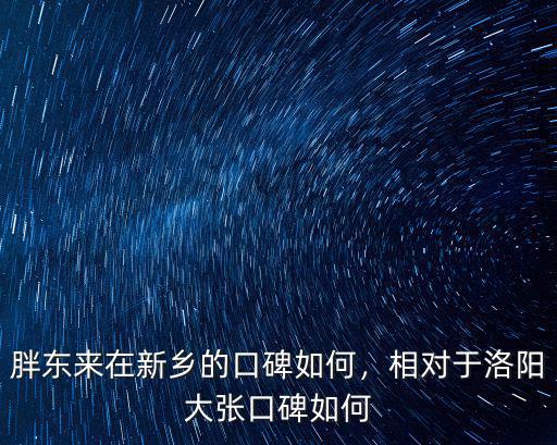 胖東來在新鄉的口碑如何，相對于洛陽大張口碑如何