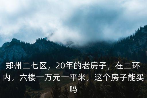 鄭州房齡20年的房子多少錢一平,鄭州三環(huán)老破小的房子