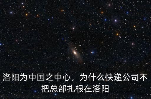 洛陽為中國之中心，為什么快遞公司不把總部扎根在洛陽