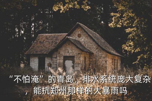 “不怕淹”的青島，排水系統龐大復雜，能抗鄭州那樣的大暴雨嗎