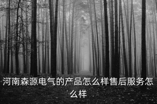 河南振源電器怎么樣,河南森源電氣的產品怎么樣