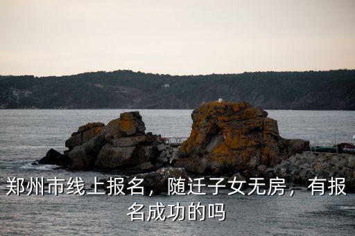 鄭州市線上報名，隨遷子女無房，有報名成功的嗎