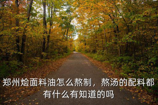 鄭州燴面料油怎么熬制，熬湯的配料都有什么有知道的嗎