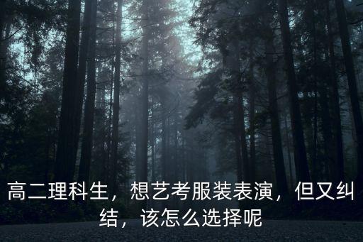 高二理科生，想藝考服裝表演，但又糾結(jié)，該怎么選擇呢