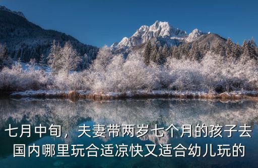 七月中旬，夫妻帶兩歲七個月的孩子去國內哪里玩合適涼快又適合幼兒玩的