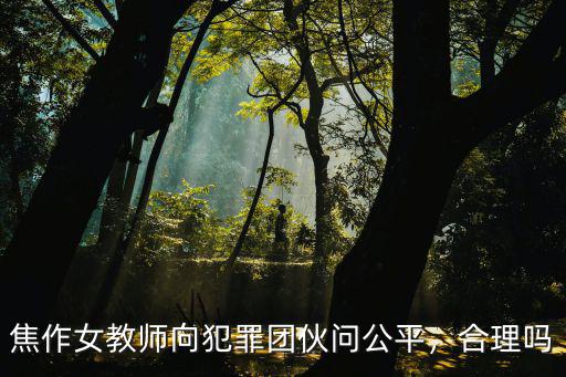 焦作女教師向犯罪團(tuán)伙問公平，合理嗎