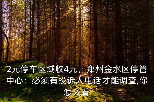 2元停車區(qū)域收4元，鄭州金水區(qū)停管中心：必須有投訴人電話才能調(diào)查,你怎么看