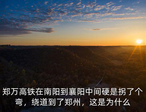 鄭萬高鐵在南陽到襄陽中間硬是拐了個彎，繞道到了鄭州，這是為什么