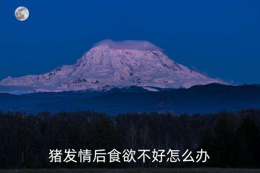 豬發情后食欲不好怎么辦