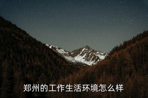 鄭州的工作生活環境怎么樣