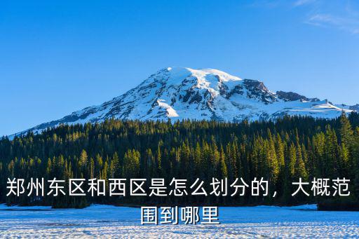 鄭州東區(qū)和西區(qū)是怎么劃分的，大概范圍到哪里