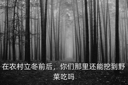在農(nóng)村立冬前后，你們那里還能挖到野菜吃嗎
