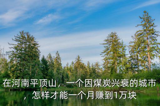 在河南平頂山，一個(gè)因煤炭興衰的城市，怎樣才能一個(gè)月賺到1萬塊