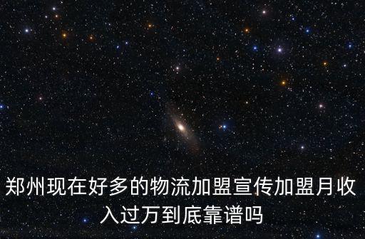 鄭州現(xiàn)在好多的物流加盟宣傳加盟月收入過萬到底靠譜嗎
