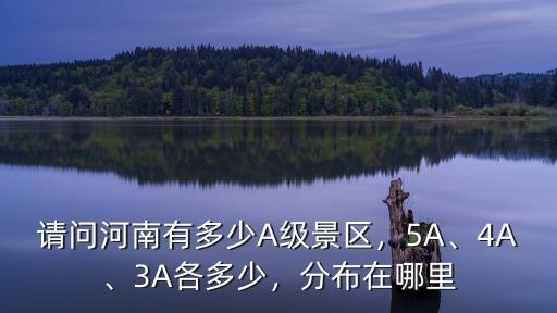 請問河南有多少A級景區，5A、4A、3A各多少，分布在哪里