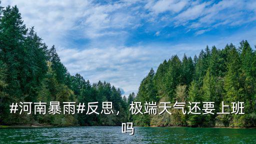 #河南暴雨#反思，極端天氣還要上班嗎