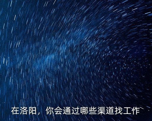 在洛陽，你會通過哪些渠道找工作