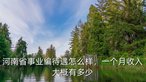 河南省事業編待遇怎么樣，一個月收入大概有多少